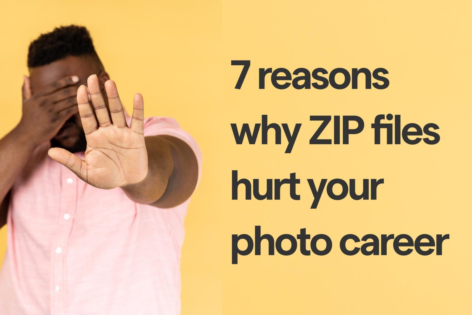 A person in a pink shirt covers their face with one hand and holds up the other to signal stop. Beside them, bold text reads: 7 reasons why ZIP files hurt your photo career. Yellow background.